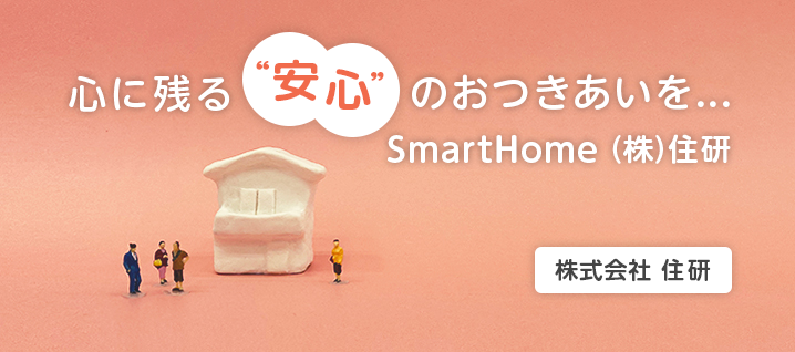 心にのこる“安心”のおつきあいをSmartHome（株）住研